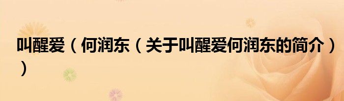 叫醒愛(ài)（何潤(rùn)東（關(guān)于叫醒愛(ài)何潤(rùn)東的簡(jiǎn)介））