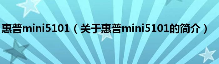 惠普mini5101（關于惠普mini5101的簡介）