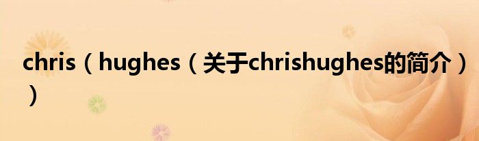 chris（hughes（關于chrishughes的簡介））