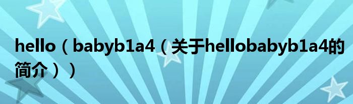 hello（babyb1a4（關(guān)于hellobabyb1a4的簡介））