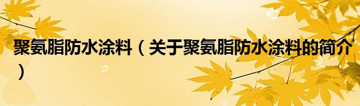 聚氨脂防水涂料（關于聚氨脂防水涂料的簡介）