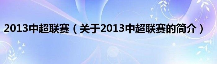 2013中超聯(lián)賽（關(guān)于2013中超聯(lián)賽的簡(jiǎn)介）