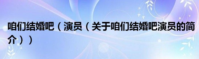 咱們結婚吧（演員（關于咱們結婚吧演員的簡介））