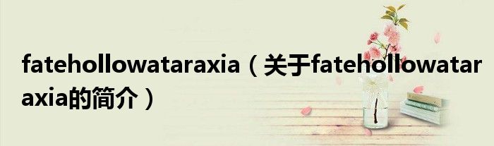 fatehollowataraxia（關于fatehollowataraxia的簡介）