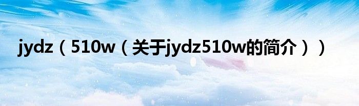 jydz（510w（關于jydz510w的簡介））