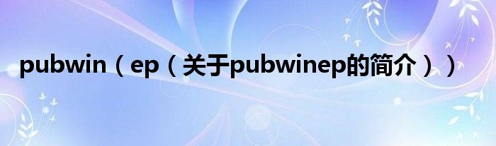 pubwin（ep（關(guān)于pubwinep的簡介））