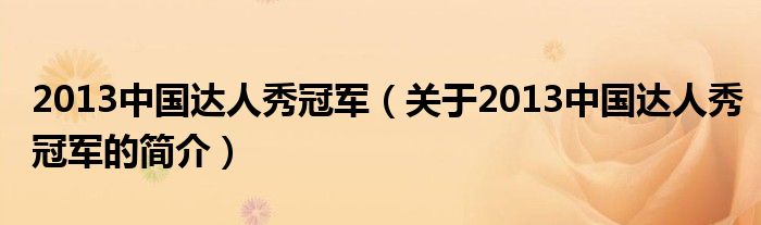 2013中國達人秀冠軍（關于2013中國達人秀冠軍的簡介）