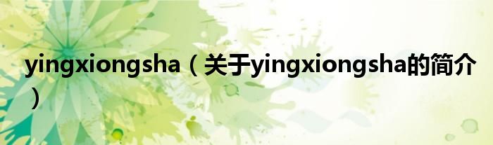 yingxiongsha（關于yingxiongsha的簡介）