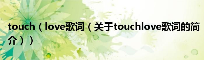 touch（love歌詞（關(guān)于touchlove歌詞的簡介））