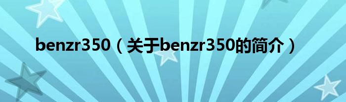 benzr350（關于benzr350的簡介）