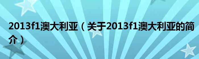 2013f1澳大利亞（關(guān)于2013f1澳大利亞的簡(jiǎn)介）