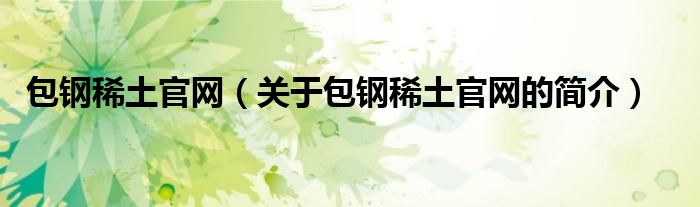 包鋼稀土官網(wǎng)（關(guān)于包鋼稀土官網(wǎng)的簡介）