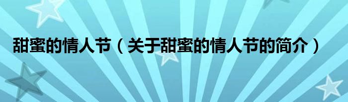 甜蜜的情人節(jié)（關(guān)于甜蜜的情人節(jié)的簡(jiǎn)介）