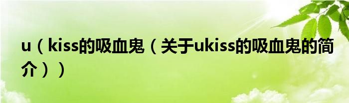 u（kiss的吸血鬼（關(guān)于ukiss的吸血鬼的簡(jiǎn)介））