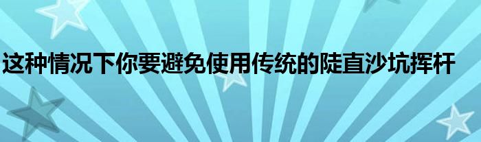 這種情況下你要避免使用傳統的陡直沙坑揮桿