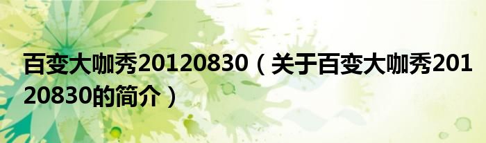 百變大咖秀20120830（關于百變大咖秀20120830的簡介）