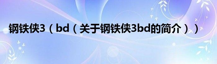 鋼鐵俠3（bd（關(guān)于鋼鐵俠3bd的簡(jiǎn)介））