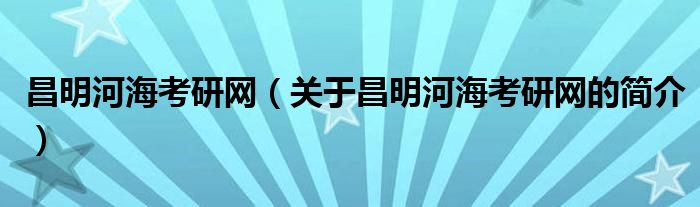 昌明河?？佳芯W(wǎng)（關(guān)于昌明河海考研網(wǎng)的簡介）