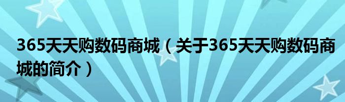 365天天購數(shù)碼商城（關(guān)于365天天購數(shù)碼商城的簡介）