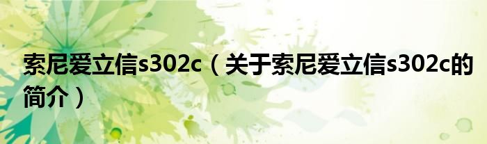 索尼愛立信s302c（關(guān)于索尼愛立信s302c的簡(jiǎn)介）