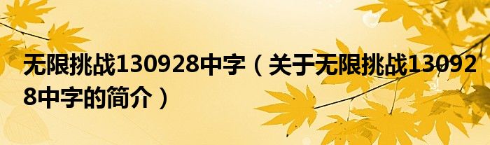 無(wú)限挑戰(zhàn)130928中字（關(guān)于無(wú)限挑戰(zhàn)130928中字的簡(jiǎn)介）