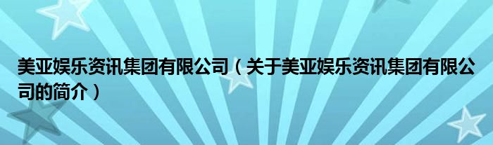 美亞娛樂資訊集團(tuán)有限公司（關(guān)于美亞娛樂資訊集團(tuán)有限公司的簡介）