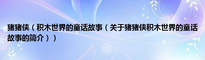 豬豬俠（積木世界的童話故事（關(guān)于豬豬俠積木世界的童話故事的簡(jiǎn)介））