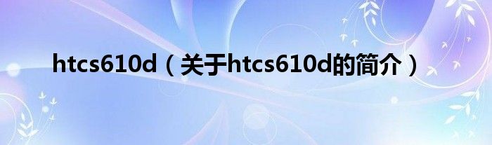 htcs610d（關(guān)于htcs610d的簡介）