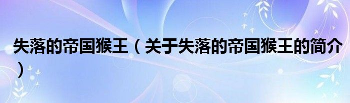 失落的帝國(guó)猴王（關(guān)于失落的帝國(guó)猴王的簡(jiǎn)介）