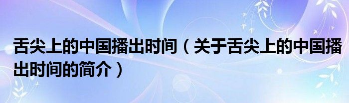 舌尖上的中國播出時(shí)間（關(guān)于舌尖上的中國播出時(shí)間的簡介）