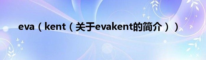 eva（kent（關(guān)于evakent的簡(jiǎn)介））