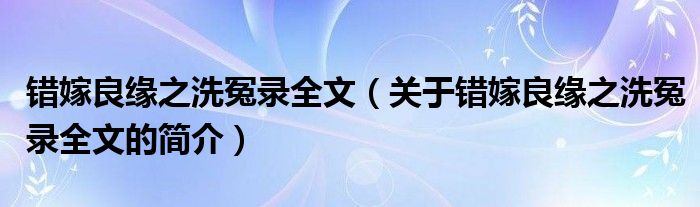 錯嫁良緣之洗冤錄全文（關(guān)于錯嫁良緣之洗冤錄全文的簡介）