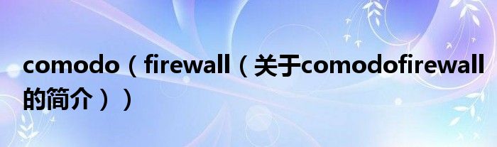 comodo（firewall（關于comodofirewall的簡介））