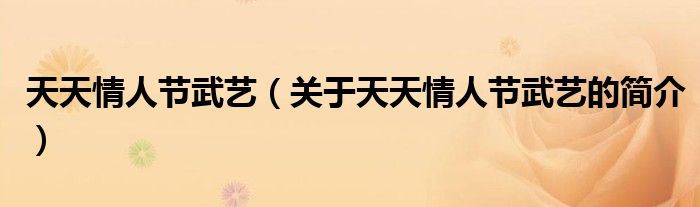 天天情人節(jié)武藝（關(guān)于天天情人節(jié)武藝的簡介）