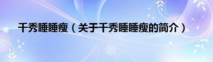 千秀睡睡瘦（關(guān)于千秀睡睡瘦的簡(jiǎn)介）