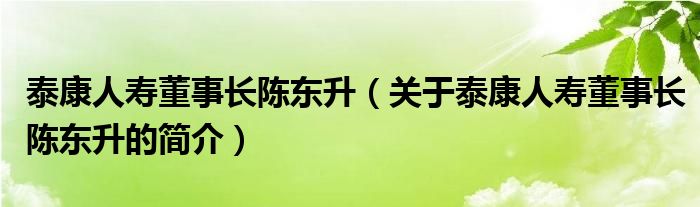 泰康人壽董事長陳東升（關(guān)于泰康人壽董事長陳東升的簡介）