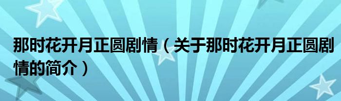 那時花開月正圓劇情（關(guān)于那時花開月正圓劇情的簡介）