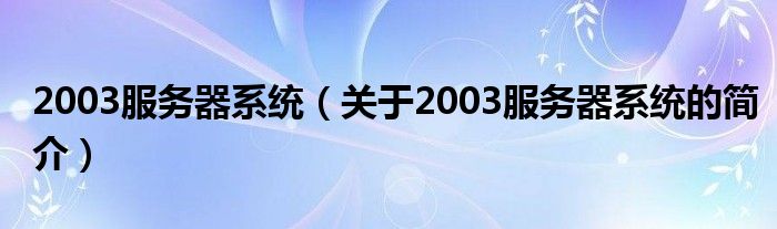 2003服務(wù)器系統(tǒng)（關(guān)于2003服務(wù)器系統(tǒng)的簡(jiǎn)介）