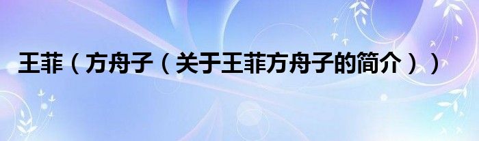 王菲（方舟子（關(guān)于王菲方舟子的簡(jiǎn)介））