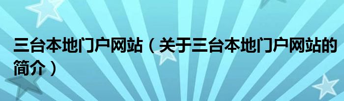 三臺本地門戶網站（關于三臺本地門戶網站的簡介）