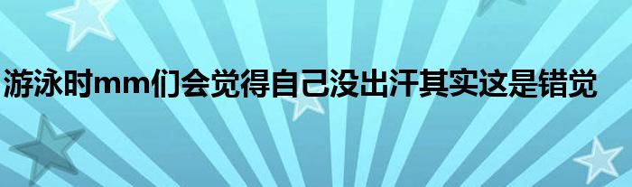 游泳時(shí)mm們會覺得自己沒出汗其實(shí)這是錯(cuò)覺