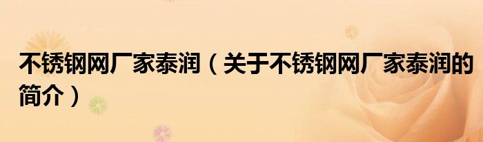 不銹鋼網(wǎng)廠家泰潤（關(guān)于不銹鋼網(wǎng)廠家泰潤的簡介）