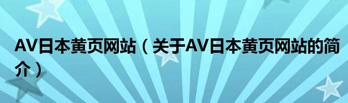 AV日本黃頁網(wǎng)站（關(guān)于AV日本黃頁網(wǎng)站的簡介）