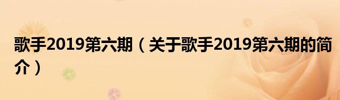 歌手2019第六期（關(guān)于歌手2019第六期的簡介）