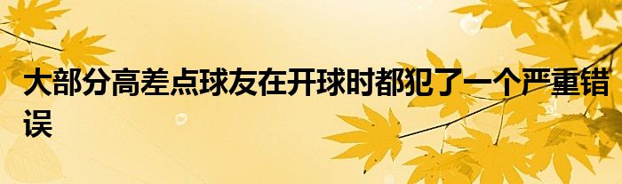 大部分高差點球友在開球時都犯了一個嚴重錯誤