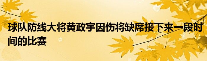 球隊(duì)防線大將黃政宇因傷將缺席接下來(lái)一段時(shí)間的比賽