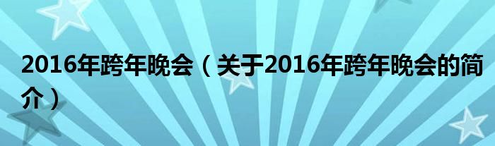 2016年跨年晚會（關(guān)于2016年跨年晚會的簡介）