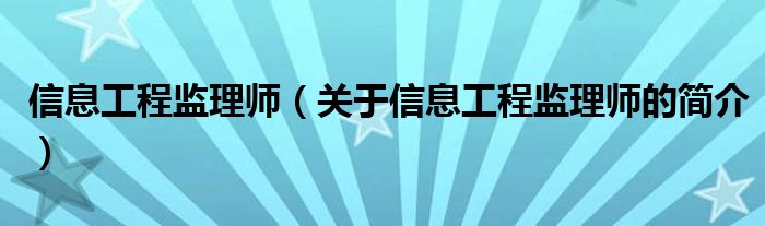 信息工程監(jiān)理師（關(guān)于信息工程監(jiān)理師的簡介）