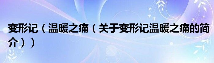 變形記（溫暖之痛（關(guān)于變形記溫暖之痛的簡介））