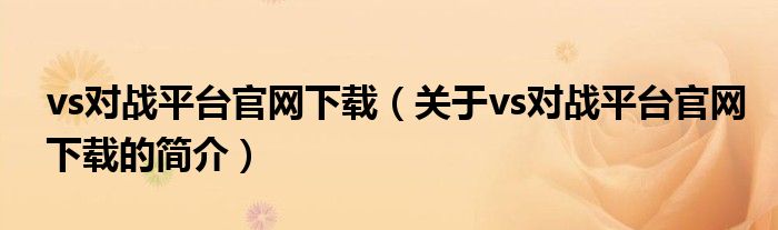 vs對戰(zhàn)平臺官網下載（關于vs對戰(zhàn)平臺官網下載的簡介）